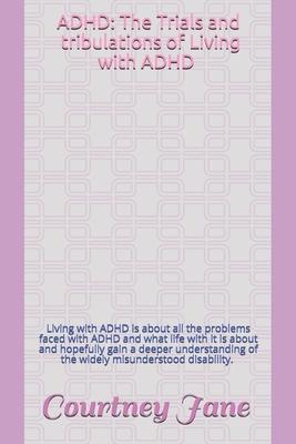 ADHD: The Trials and Tribulations of Living with ADHD: Living with ADHD is about all the problems faced with ADHD and what l