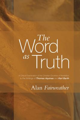 The Word as Truth: A Critical Examination of the Christian Doctrine of Revelation in the Writings of Thomas Aquinas and Karl Barth