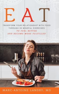 Eat: Transform Your Relationship with Food Through 20 Mindful Exercises to Feel Better and Become More Fulfilled