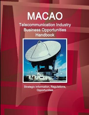 Macao Telecommunication Industry Business Opportunities Handbook - Strategic Information, Regulations, Opportunities