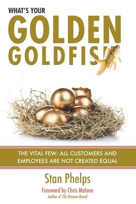 What’’s Your Golden Goldfish: The Vital Few - All Customers and Employees Are Not Created Equal