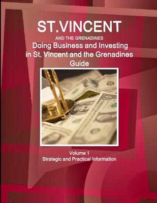 St. Vincent and the Grenadines: Doing Business and Investing in St. Vincent and the Grenadines Guide Volume 1 Strategic and Practical Information