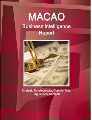 Macao Business Intelligence Report - Strategic Developments, Opportunities, Regulations, Contacts
