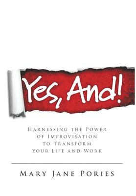 Yes, And!: Harnessing the Power of Improvisation to Transform Your Life and Work