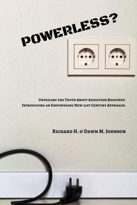 Powerless?: Unveiling the Truth About Addiction Recovery. Introducing an Empowering New 21st Century Approach.