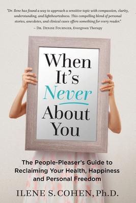 When It’’s Never About You: The People-Pleaser’’s Guide to Reclaiming Your Health, Happiness and Personal Freedom