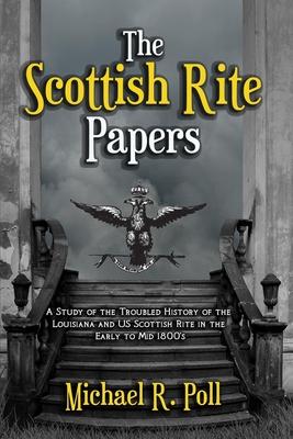 The Scottish Rite Papers: A Study of the Troubled History of the Louisiana and US Scottish Rite in the Early to Mid 1800’’s