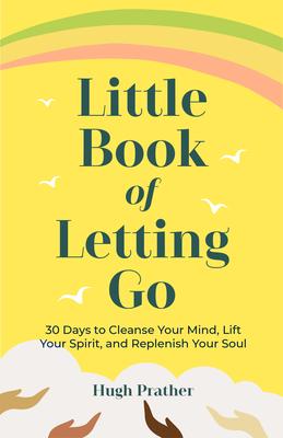 The Little Book of Letting Go: Cleanse Your Mind, Lift Your Spirit and Replenish Your Soul (for Readers of Letting Go or the Art of Letting Go)