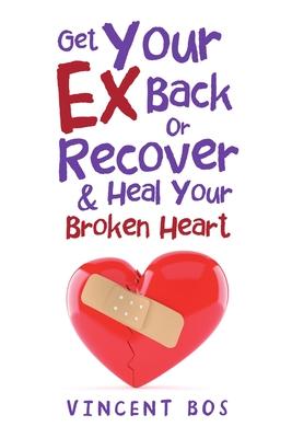 Get Your Ex Back or Recover: & Heal Your Broken Heart