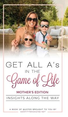 Get All A’’s in the Game of Life: Insights Along the Way: Mother’’s Edition