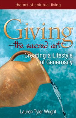 Giving--The Sacred Art: Creating a Lifestyle of Generousity