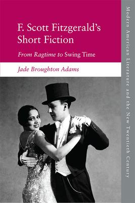 F. Scott Fitzgerald’’s Short Fiction: From Ragtime to Swing Time