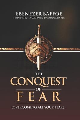 The Conquest of Fear: Overcoming All Your Fears