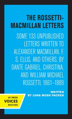 The Rossetti-MacMillan Letters: Some 133 Unpublished Letters to Alexander Macmillan, F. S. Ellis, and Others, by Dante Gabriel, Christian, and William