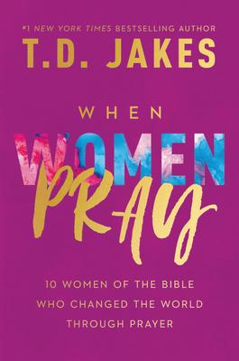 What Happens When a Woman Prays: 10 Women of the Bible Who Changed the World Through Prayer