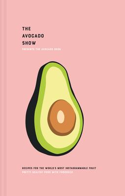 The Avocado Book: Delicious and Versatile Recipes for the World’’s Most Instagrammable Fruit