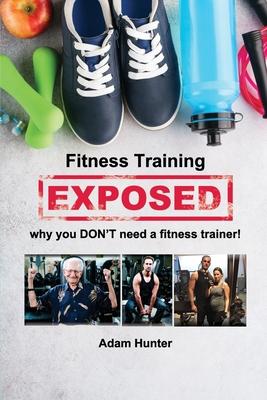 Fitness Training Exposed: why you DON’’T need a fitness trainer!