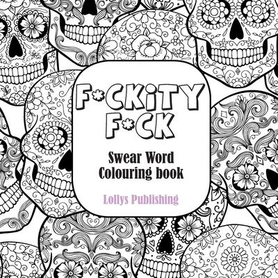 F*ckity F*ck: Swear Word Colouring Book / A Motivating Swear Word Coloring Book