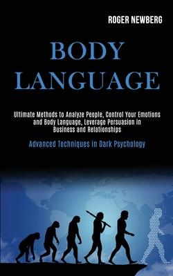 Body Language: Ultimate Methods to Analyze People, Control Your Emotions and Body Language, Leverage Persuasion in Business and Relat