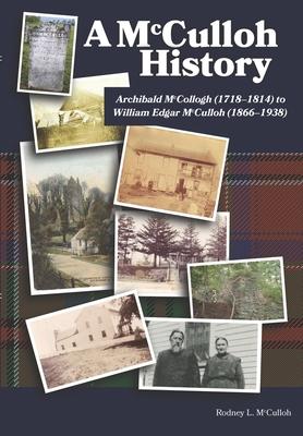 A McCulloh History: Archibald McCollogh (1718-1814) to William Edgar McCulloh (1866-1938): Including the lives of Archibald, George, John,