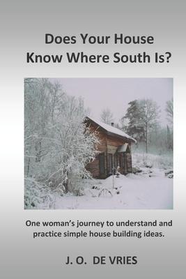 Does Your House Know Where South Is?: One woman’’s journey to understand and practice simple house building ideas.