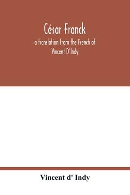 César Franck; a translation from the French of Vincent D’’Indy