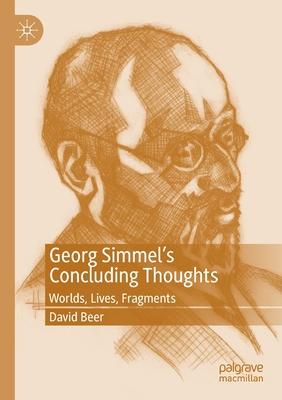 Georg Simmel’’s Concluding Thoughts: Worlds, Lives, Fragments