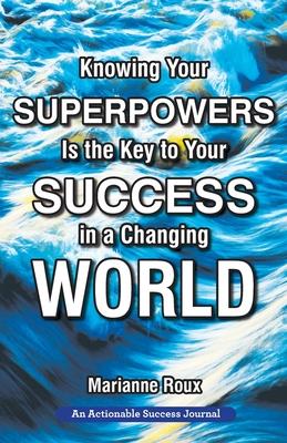 Knowing Your Superpowers Is the Key to Your Success in a Changing World: Building Personal Agility for More Success in Your Job and in Your Life