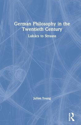 German Philosophy in the Twentieth Century: Lukács to Strauss