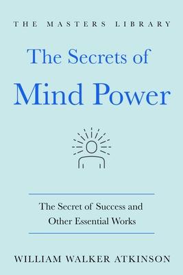 The Secrets of Mind Power: The Essential Works of William Walker Atkinson