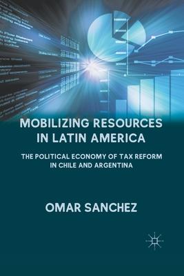 Mobilizing Resources in Latin America: The Political Economy of Tax Reform in Chile and Argentina