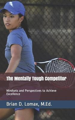 The Mentally Tough Competitor: Mindsets and Perspectives to Achieve Excellence