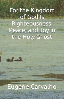 For the Kingdom of God Is Righteousness, Peace, and Joy in the Holy Ghost