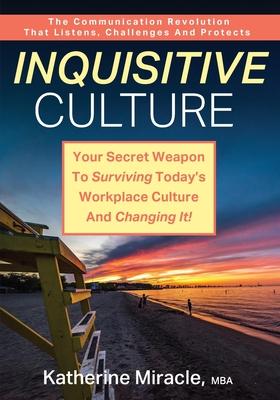 Inquisitive Culture: Your Secret Weapon to Surviving Today’’s Workplace Culture and Changing It! The Communication Revolution That Listens,