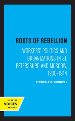 Roots of Rebellion: Workers’’ Politics and Organizations in St. Petersburg and Moscow, 1900-1914