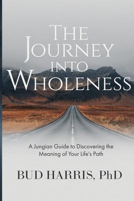 The Journey into Wholeness: A Jungian Guide to Discovering the Meaning of Your Life’’s Path