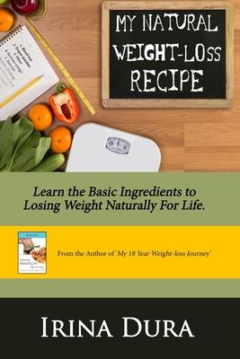 My Natural Weight-loss Recipe: Learn the basic ingredients to losing weight naturally for life.