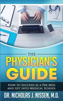 The Physician’’s Guide: How to Succeed as a Pre-Med and Get into Medical School