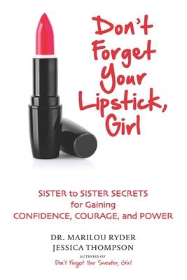 Don’’t Forget Your Lipstick, Girl: Sister to Sister Secrets for Gaining Confidence, Courage, and Power