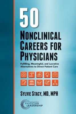 50 Nonclinical Careers for Physicians: Fulfilling, Meaningful, and Lucrative Alternatives to Direct Patient Care