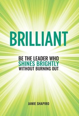 Brilliant: Be The Leader Who Shines Brightly Without Burning Out