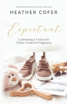 Expectant: Cultivating a Vision for Christ-Centered Pregnancy