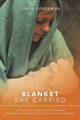 The Blanket She Carried: The Story of a Courageous Young Woman Who Carries the Blanket of the Child She Could Never Have