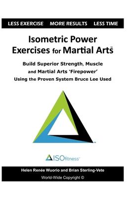 Isometric Power Exercises for Martial Arts: Build Superior Strength, Muscle and Martial Arts ’’Firepower’’ Using the Proven System Bruce Lee Used