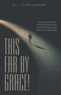 This Far by Grace!: The Incredible Story of One Man’’s Journey out of Darkness into God’’s Marvelous Light