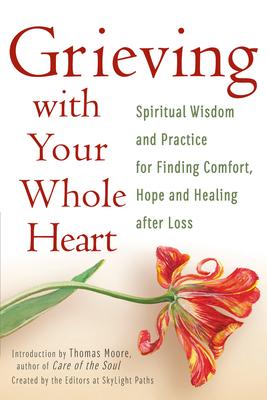 Grieving with Your Whole Heart: Spiritual Wisdom and Practice for Finding Comfort, Hope and Healing After Loss
