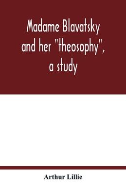 Madame Blavatsky and her theosophy, a study