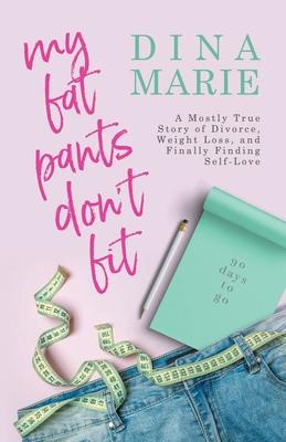 My Fat Pants Don’’t Fit: A Mostly True Story of Divorce, Weight Loss, and Finally Finding Self-Love