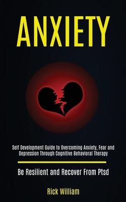 Anxiety: Self Development Guide to Overcoming Anxiety, Fear and Depression Through Cognitive Behavioral Therapy (Be Resilient a