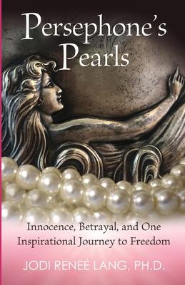 Persephone’’s Pearls: Innocence, Betrayal, and One Inspirational Journey to Freedom